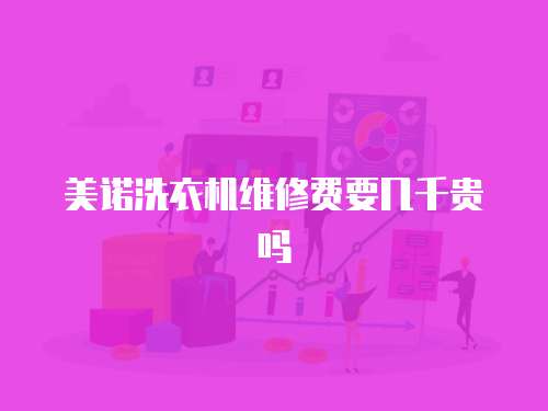 美諾洗衣機維修費要幾千貴嗎
