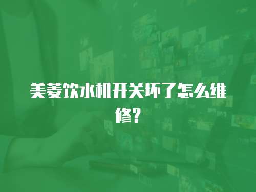 美菱飲水機開關壞了怎么維修？