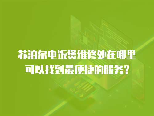 蘇泊爾電飯煲維修處在哪里可以找到最便捷的服務(wù)？