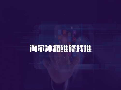 海爾冰箱維修找誰(shuí)
