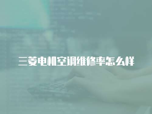 三菱電機(jī)空調(diào)維修率怎么樣
