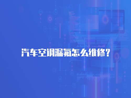 汽車空調漏氟怎么維修？