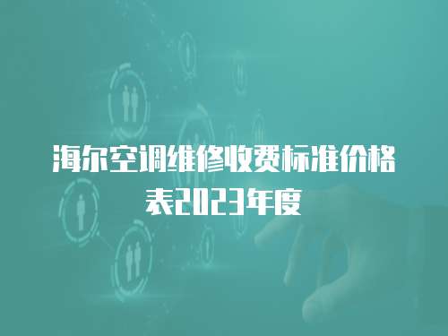 海爾空調(diào)維修收費標(biāo)準(zhǔn)價格表2023年度