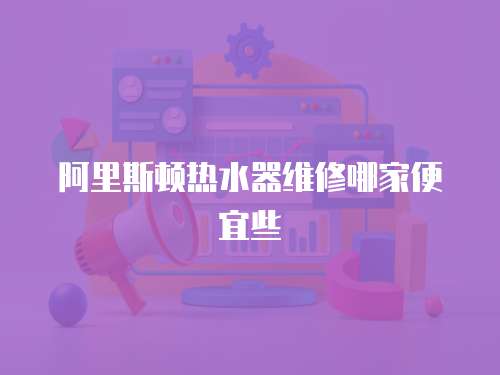 阿里斯頓熱水器維修哪家便宜些