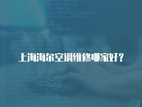 上海海爾空調(diào)維修哪家好？