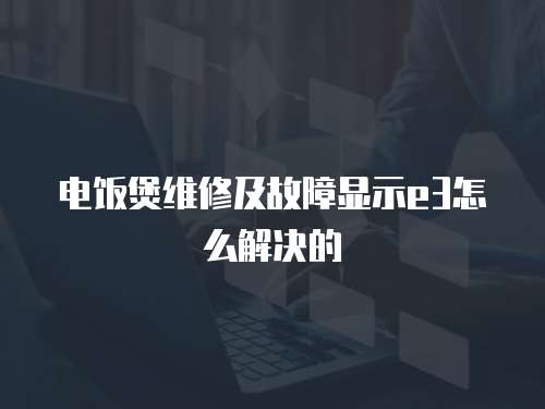 電飯煲維修及故障顯示e3怎么解決的
