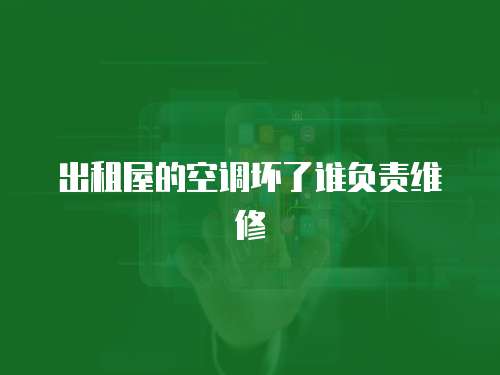 出租屋的空調壞了誰負責維修