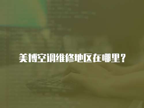 美博空調(diào)維修地區(qū)在哪里？