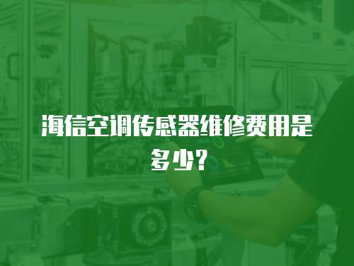 海信空調傳感器維修費用是多少？