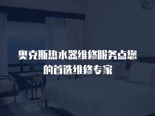 奧克斯熱水器維修服務(wù)點(diǎn)您的首選維修專(zhuān)家