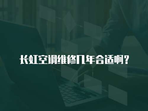 長虹空調(diào)維修幾年合適啊？