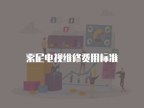 索尼電視維修費用標準