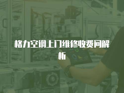格力空調(diào)上門(mén)維修收費(fèi)問(wèn)解析
