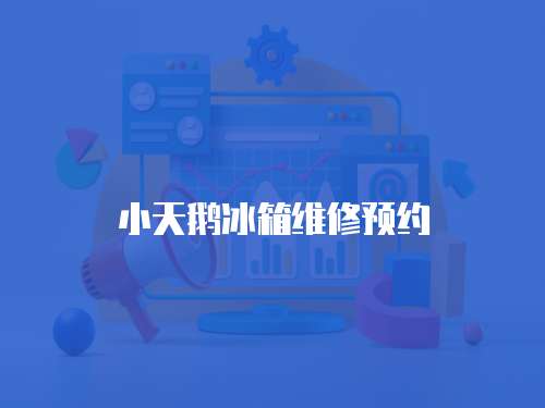 小天鵝冰箱維修預(yù)約