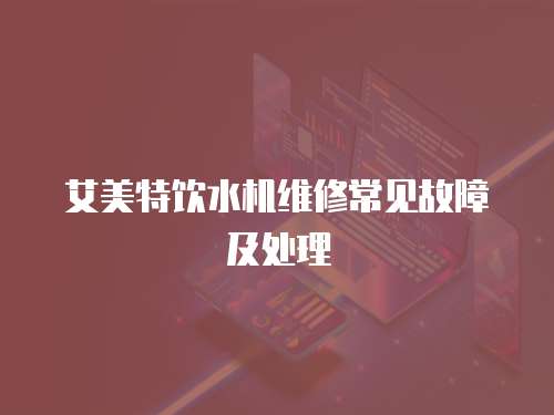 艾美特飲水機維修常見故障及處理