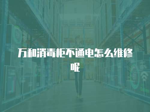 萬(wàn)和消毒柜不通電怎么維修呢