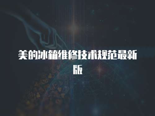 美的冰箱維修技術規(guī)范最新版
