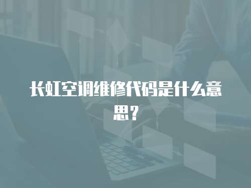長虹空調維修代碼是什么意思？