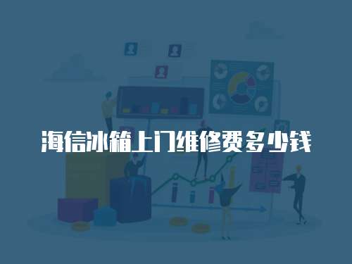 海信冰箱上門維修費(fèi)多少錢