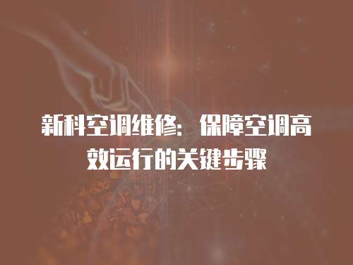 新科空調(diào)維修：保障空調(diào)高效運(yùn)行的關(guān)鍵步驟