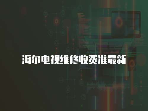 海爾電視維修收費(fèi)準(zhǔn)最新