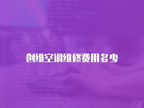 創(chuàng)維空調(diào)維修費(fèi)用多少