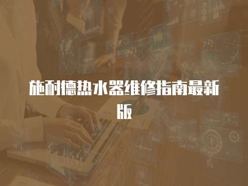 施耐德熱水器維修指南最新版