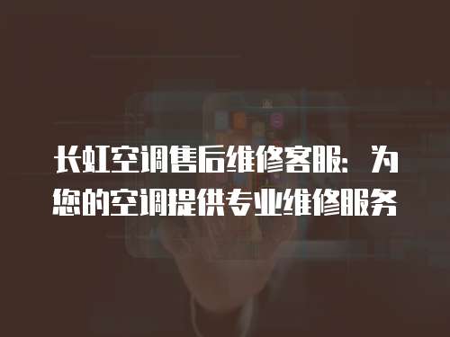 長(zhǎng)虹空調(diào)售后維修客服：為您的空調(diào)提供專(zhuān)業(yè)維修服務(wù)