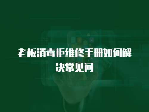 老板消毒柜維修手冊如何解決常見問