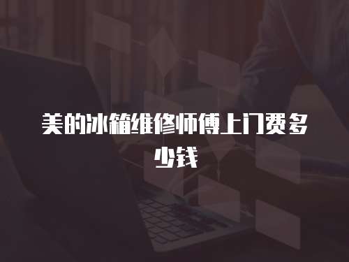 美的冰箱維修師傅上門費多少錢