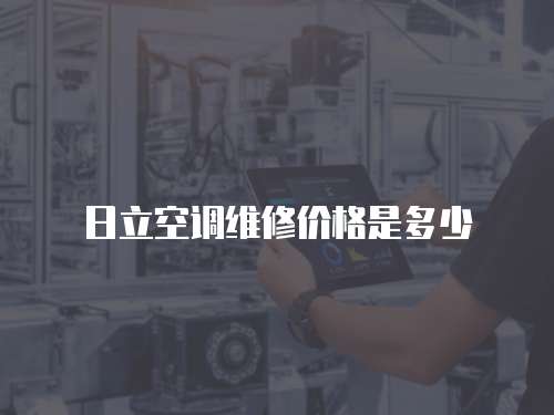 日立空調(diào)維修價格是多少