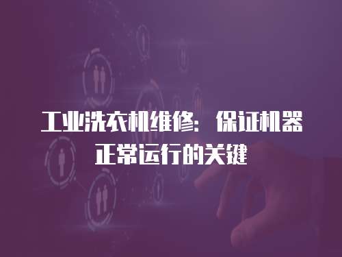 工業(yè)洗衣機(jī)維修：保證機(jī)器正常運(yùn)行的關(guān)鍵