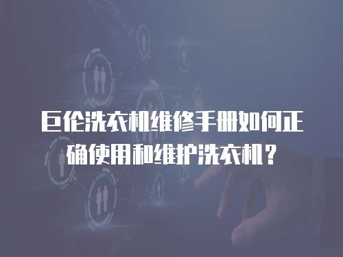 巨倫洗衣機維修手冊如何正確使用和維護洗衣機？