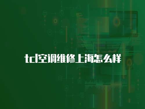 tcl空調維修上海怎么樣