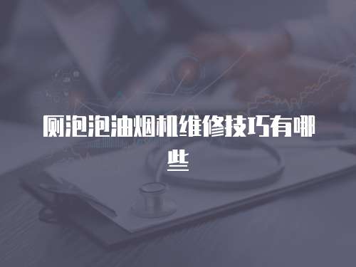 廁泡泡油煙機維修技巧有哪些