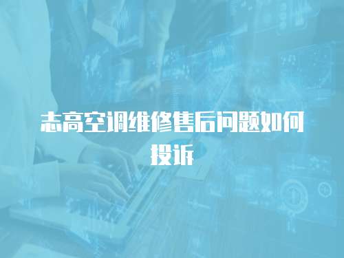 志高空調維修售后問題如何投訴
