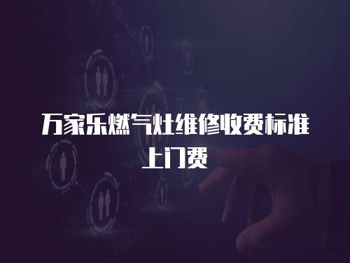 萬家樂燃?xì)庠罹S修收費(fèi)標(biāo)準(zhǔn)上門費(fèi)