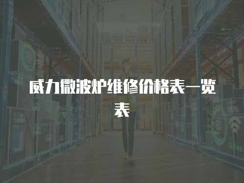 威力微波爐維修價(jià)格表一覽表