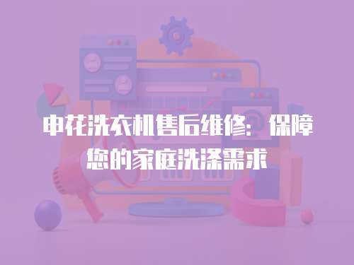 申花洗衣機售后維修：保障您的家庭洗滌需求