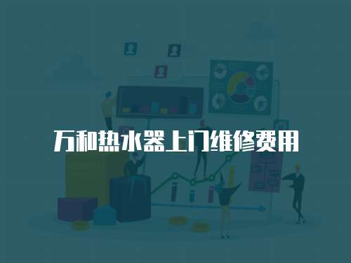 萬和熱水器上門維修費用