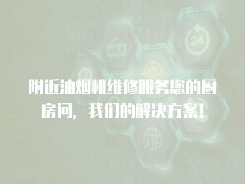 附近油煙機(jī)維修服務(wù)您的廚房問(wèn)，我們的解決方案！