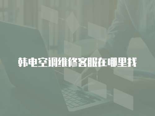 韓電空調維修客服在哪里找