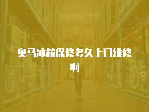 奧馬冰箱保修多久上門維修啊