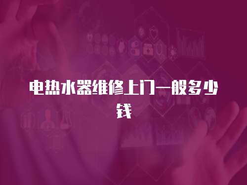 電熱水器維修上門一般多少錢