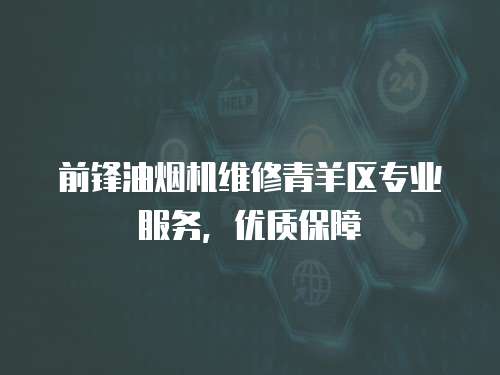 前鋒油煙機(jī)維修青羊區(qū)專業(yè)服務(wù)，優(yōu)質(zhì)保障