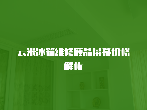 云米冰箱維修液晶屏幕價(jià)格解析