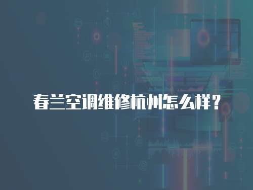 春蘭空調維修杭州怎么樣？