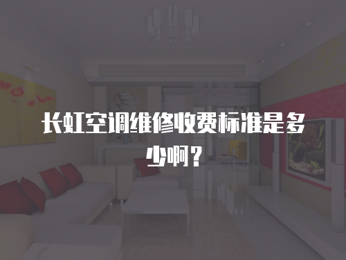 長(zhǎng)虹空調(diào)維修收費(fèi)標(biāo)準(zhǔn)是多少啊？