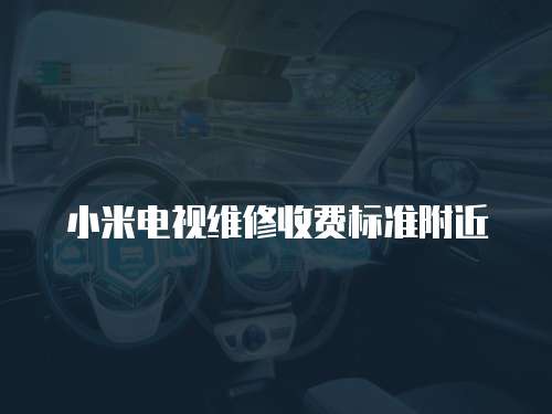 小米電視維修收費(fèi)標(biāo)準(zhǔn)附近