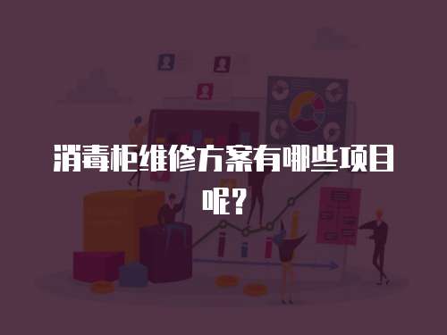 消毒柜維修方案有哪些項目呢？